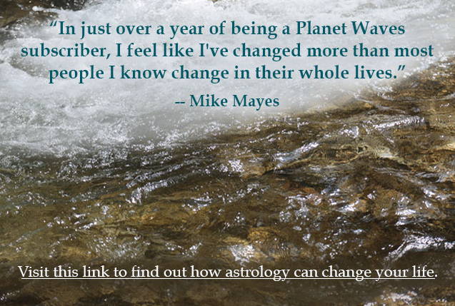 Don't let the word "change" scare you; Planet Waves just helps you find your flow. Dive in with a new Reader Level membership (tell your friends about it!), or a Core Community membership.